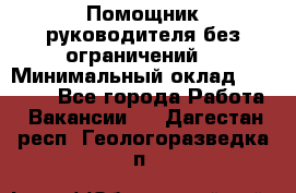 Помощник руководителя(без ограничений) › Минимальный оклад ­ 25 000 - Все города Работа » Вакансии   . Дагестан респ.,Геологоразведка п.